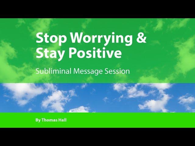 Stop Worrying & Stay Positive - Subliminal Message Session - By Minds in Unison