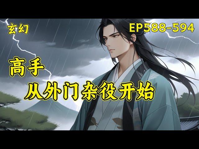 （完结）【高手，从外门杂役开始】(EP588-594)一个忙着四处打杂挣灵石的外门杂役，被安排跟美貌仙子一起做任务，很怂、怕死、只认灵石，被仙子埋怨、嫌弃，然而当对方真正认真起来后，却让仙子大吃一惊！