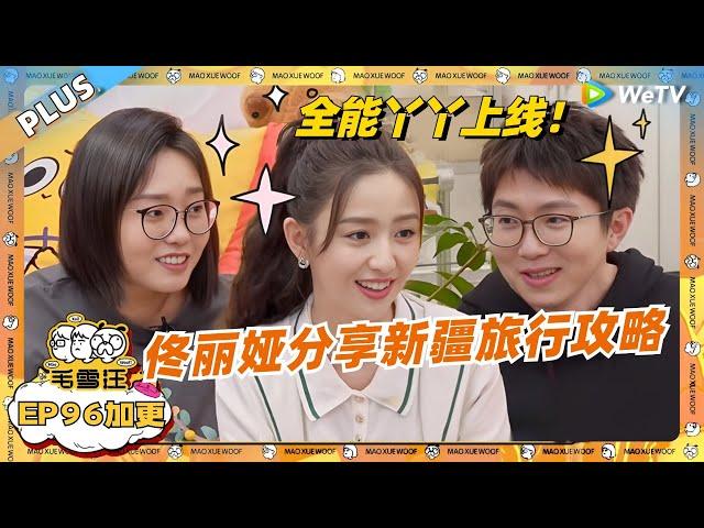 EP96加更：佟丽娅分享新疆旅行攻略！全能丫丫上线惊呆毛毛雪琴！|《毛雪汪》EP96 PLUS #综艺 #佟丽娅 #李宗恒 #李雪琴 #毛不易