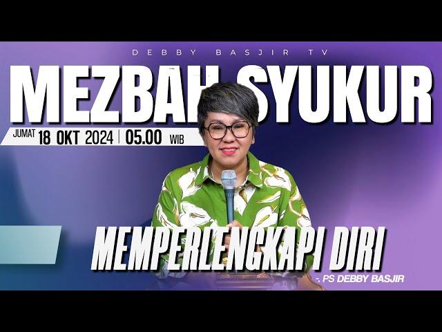 MEZBAH SYUKUR JUMAT 18 OKT 2024 - PK 05.00 | "MEMPERLENGKAPI DIRI" - PS. DEBBY BASJIR