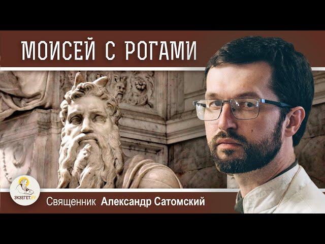 ПОЧЕМУ МОИСЕЯ ИЗОБРАЖАЛИ С РОГАМИ ?  Священник Александр Сатомский