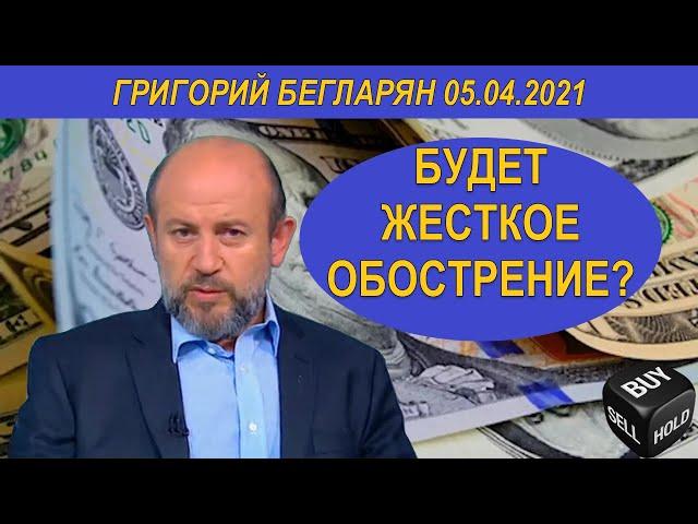 БУДЕТ ЖЕСТКОЕ ОБОСТРЕНИЕ?  | Григорий Бегларян | 05.04.2021