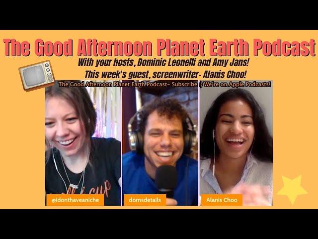 Good Afternoon Planet Earth- 28!  Dominic Leonelli & Amy Jans! Guest is, screenwriter- Alanis Choo!