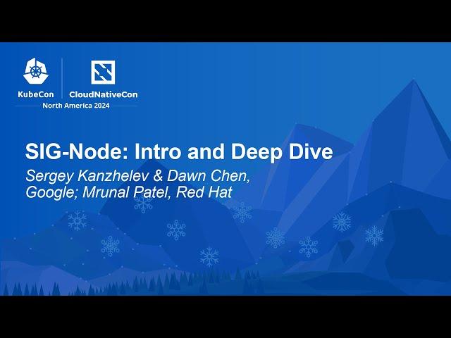 SIG-Node: Intro and Deep Dive - Sergey Kanzhelev & Dawn Chen, Google; Mrunal Patel, Red Hat