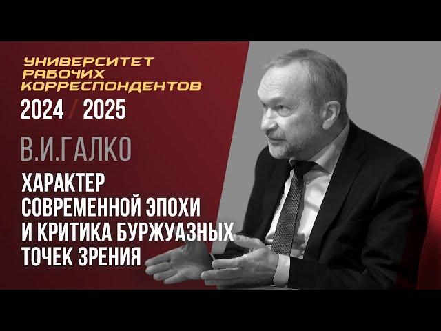 Характер современной эпохи и критика буржуазных точек зрения. В. И. Галко. 27.02.2025.