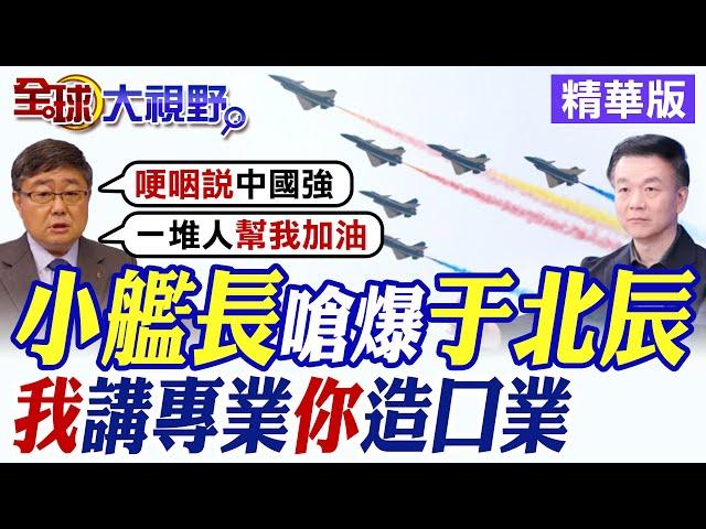 小艦長怒嗆于北辰:我"講專業"你卻"造口業"|【全球大視野】精華版 @全球大視野Global_Vision