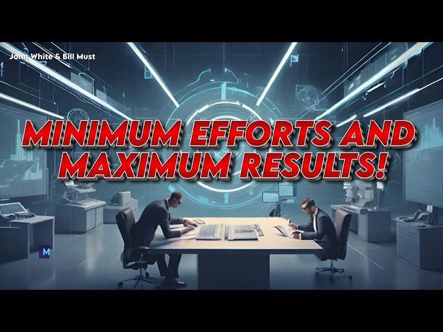 MINIMUM EFFORTS AND MAXIMUM RESULTS! - John White & Bill Must