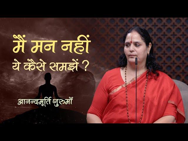 'मैं मन नहीं' ये कैसे समझें? | Anandmurti Gurumaa