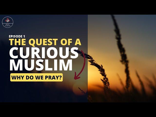 Why do We Pray? | The Quest of a Curious Muslim | Episode 1