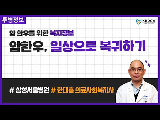 [건강정보] 암 환우 일상으로의 복귀 / 일상, 직장, 학교 복귀에 대하여 (삼성서울병원 한대흠 사회복지사)