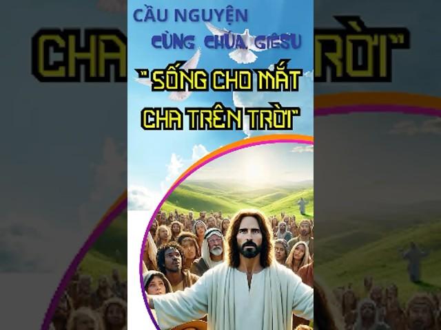 CẦU NGUYỆN CÙNG CHÚA GIÊ-SU [SỐNG CHO MẮT CHA TRÊN TRỜI]