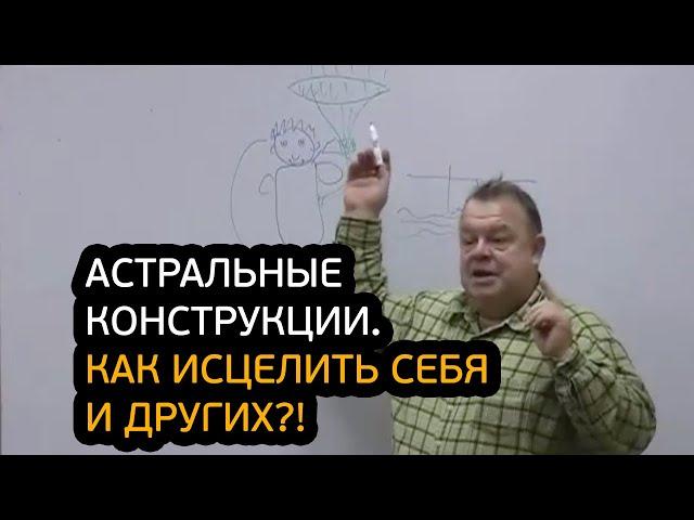 Внимание! Астральные конструкции. Как быстро исцелить себе и других?!