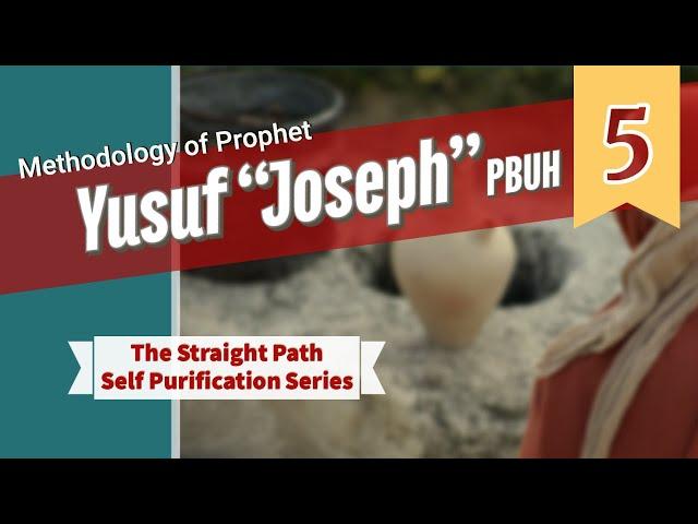 P5 | Methodology of Prophet Yusuf "Joseph" PBUH | The Straight Path | Self Purification Series