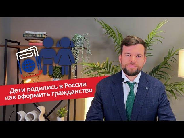 Дети родились в России. Как им оформить гражданство?