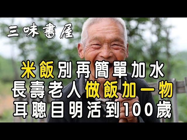 米飯別再簡單加水！長壽老人做飯加一物，耳聰目明活到100歲 |三味書屋