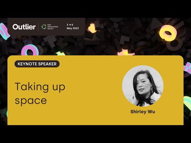 Shirley Wu—Taking up space (Keynote, Outlier 2023)