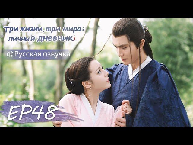 Три жизни, три мира: личный дневник 48【Русская озвучка】三生三世枕上书 【Дильраба, Гао Вэйгуан, Дилан Ко】