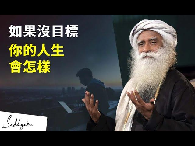 如果沒有目標，你的人生會是這樣 | Sadhguru（薩古魯）