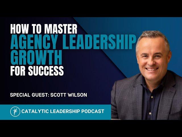 How to Master Agency Leadership Growth for Success With Scott Wilson