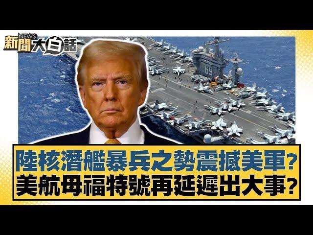 陸核潛艦暴兵之勢震撼美軍？美航母福特號再延遲出大事？【#新聞大白話】20250124 ｜#賴岳謙 #呂禮詩 #董智森