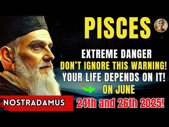 PISCES- EXTREME DANGER If you see this sign on June 24 and 26, STAY AWAY – Your Life Depends on It!