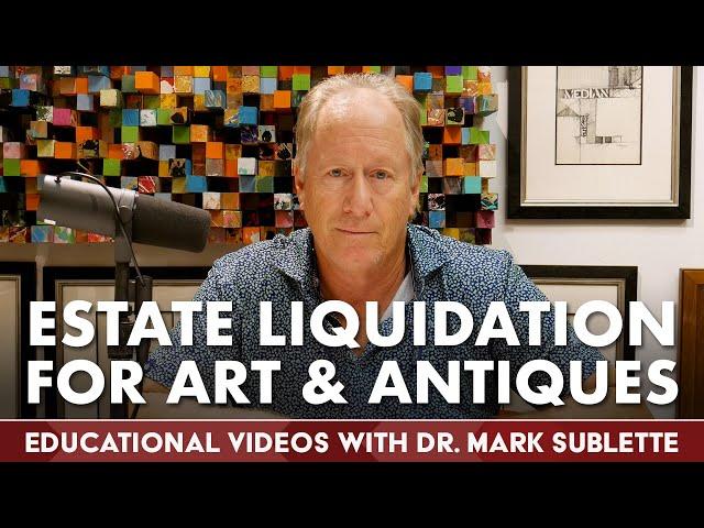 Tips on Estate Liquidation for Art and Antiques | Educational Videos w/Dr. Mark Sublette