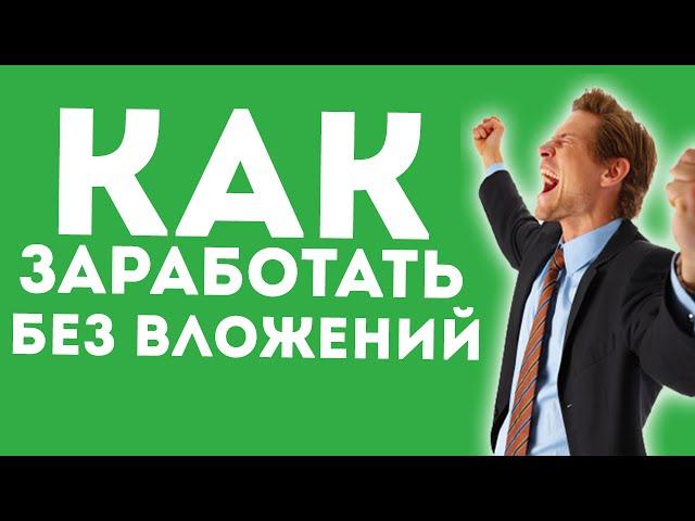 КАК ЗАРАБОТАТЬ ДЕНЬГИ БЕЗ ВЛОЖЕНИЙ?