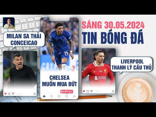 TIN BÓNG ĐÁ 30/5: MILAN SA THẢI CONCEICAO, CHELSEA MUỐN MUA ĐỨT SANCHO, LIVERPOOL THANH LÝ CẦU THỦ