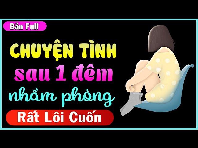 [Full trọn bộ] Chuyện tình đặc biệt sau 1 đêm nhầm phòng - Truyện ngắn Kim Thanh hay nhất