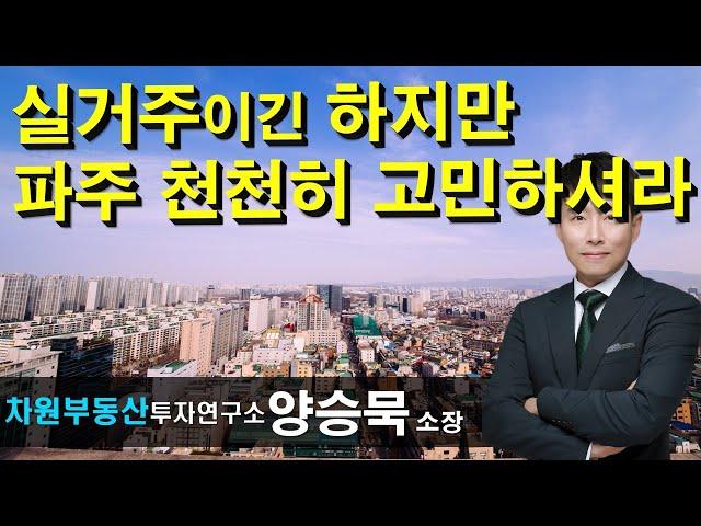 실거주이긴 하지만 파주 천천히 고민하셔라! 양승묵 소장, 상담문의 02-522-5757 차원부동산투자연구소