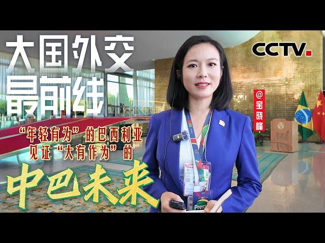 大国外交最前线，“年轻有为”的巴西利亚，见证“大有作为”的中巴未来 | CCTV