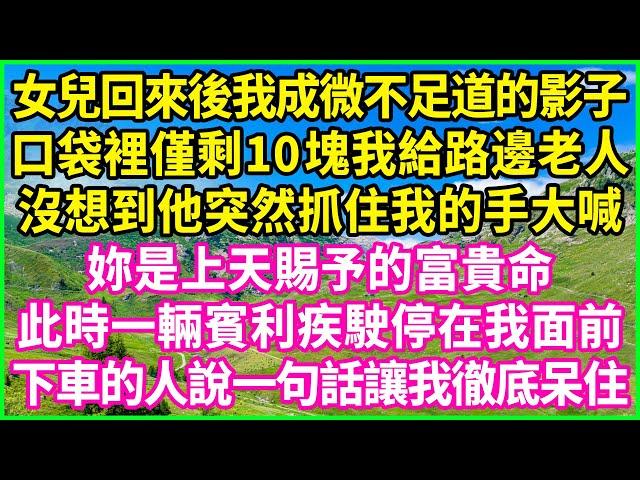 女兒回來後我成微不足道的影子，口袋裡僅剩10塊我給路邊老人，沒想到他突然抓住我的手大喊：妳是上天賜予的富貴命！此時一輛賓利疾駛停在我面前，下車的人說一句話讓我徹底呆住#情感故事 #花開富貴 #感人故事