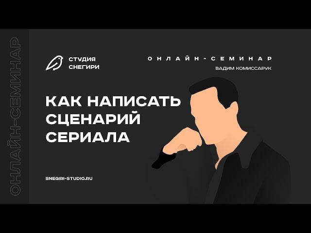 Как написать сценарий сериала. Семинар для сценаристов, писателей, драматургов, режиссеров