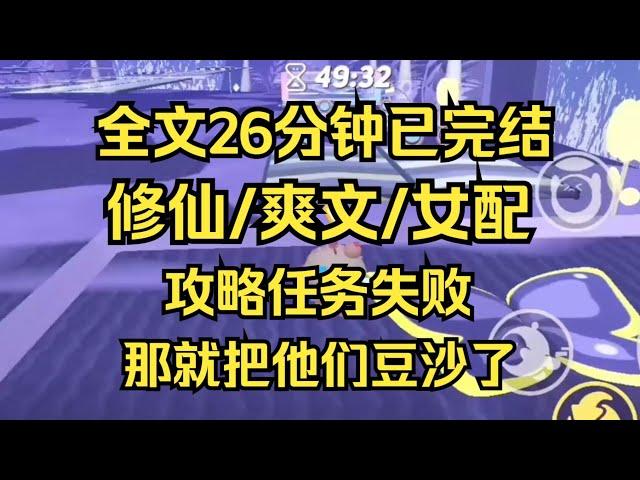 【完结文】攻略失败，作为恶毒女配的我，那就把他们豆沙了（修仙版） #一口气看完 #爽文 #小说