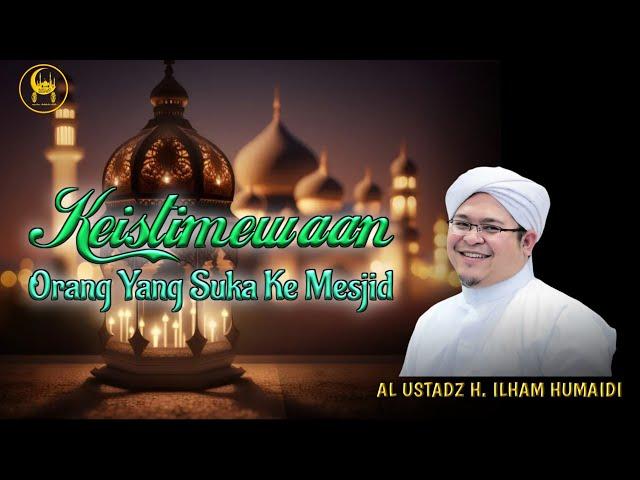 Keistimewaan Orang Yang Suka Ke Mesjid - Al Ustadz H. Ilham Humaidi