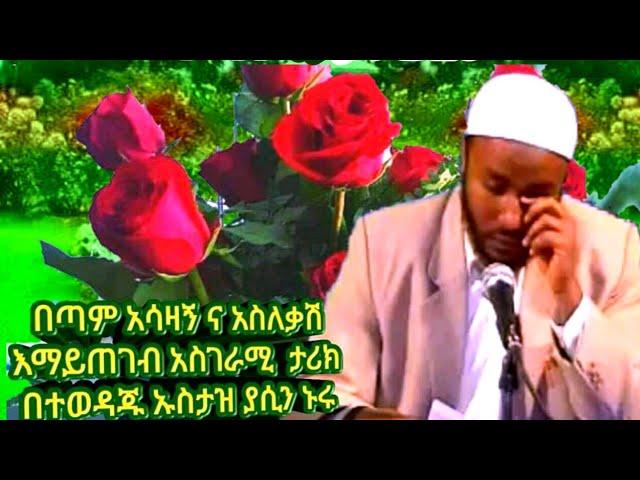 በጣም አሳዛኝ ታሪክ በተወዳጁ ኡስታዝ ያሲን ኑሩ