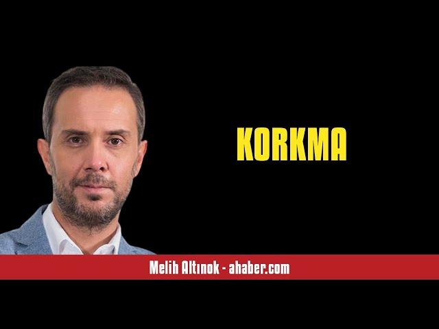 MELİH ALTINOK: KORKMA - SESLİ MAKALE DİNLE