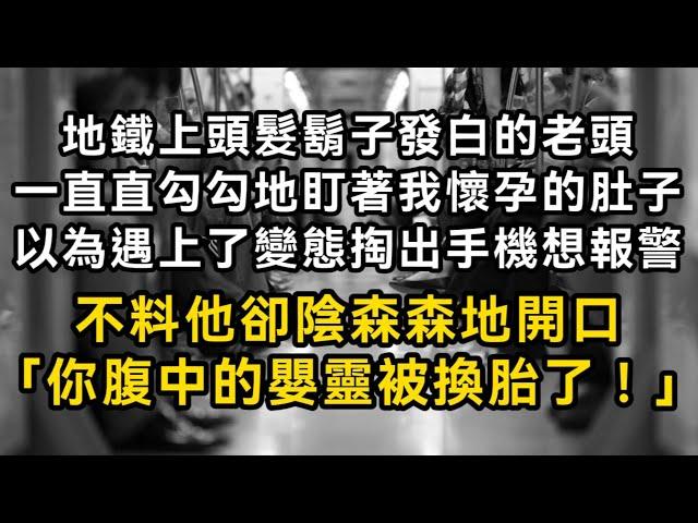 地鐵上頭髮鬍子發白的老頭一直直勾勾地盯著我懷孕的肚子 以為遇上了變態掏出手機想報警 不料他卻陰森森地開口「你腹中的嬰靈被換胎了！」#書林小說 #重生 #爽文 #情感故事 #唯美频道