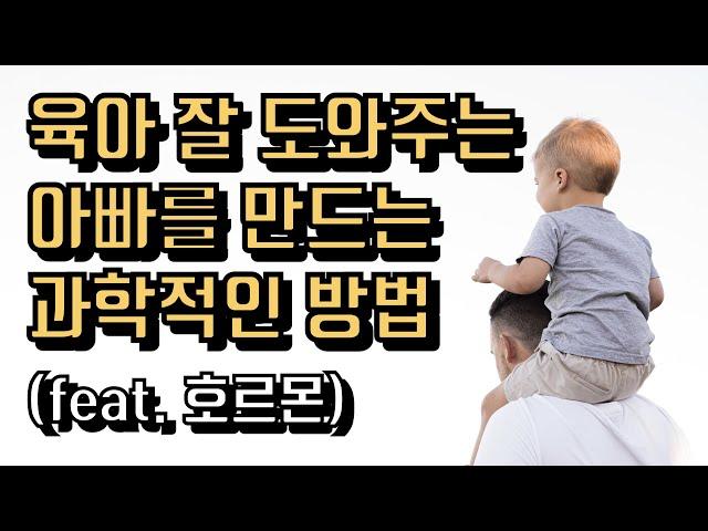 육아에 적극적인 아빠를 만드는 과학적인 방법 (feat.호르몬)