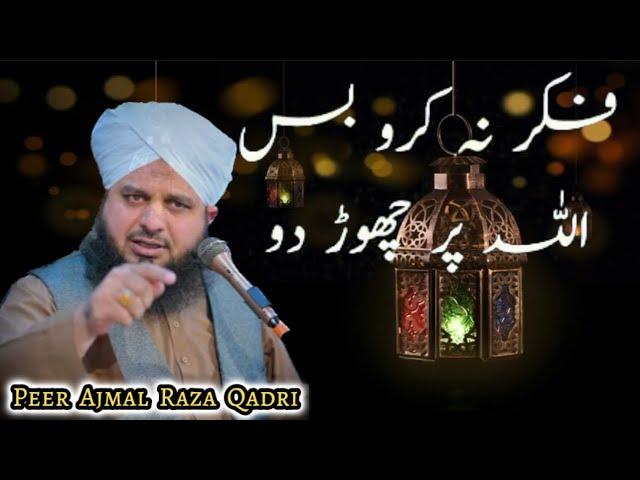 Fikar na Karo Bus Allah Pe chorh do | apnay mamlat Allah k hawalay kar do | Peer Ajmal Raza Qadri