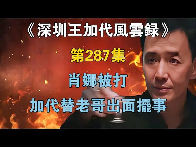 《深圳王加代風雲錄》第287集：肖娜被打，加代替老哥出面擺事 【江湖傳說錄】