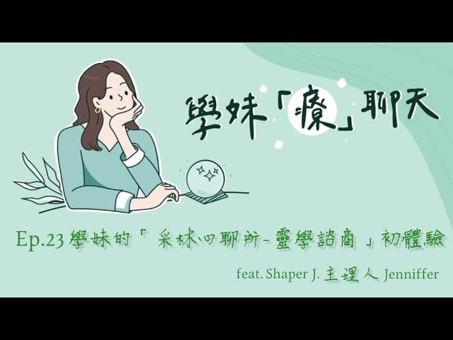 Just talk！學妹「療」聊天 EP.23 學妹的「采林心聊所-靈學諮商」初體驗feat. Shaper J.主理人 Jenniffer