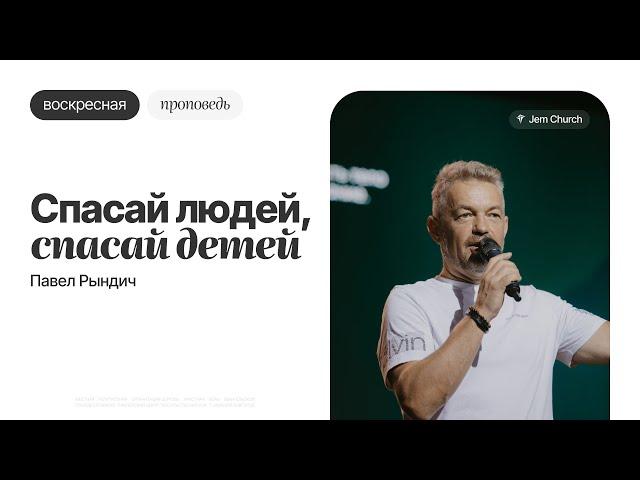 Павел Рындич – Спасай людей, спасай детей | Воскресная проповедь | Церковь "Посольство Иисуса"