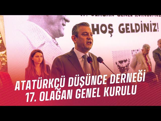 CHP GENEL BAŞKANI ÖZGÜR ÖZEL - ATATÜRKÇÜ DÜŞÜNCE DERNEĞİ 17.  OLAĞAN GENEL KURULU