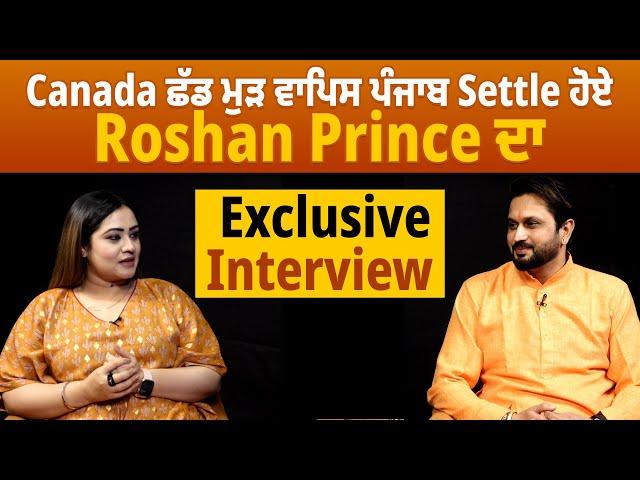 Canada ਛੱਡ ਮੁੜ ਵਾਪਿਸ ਪੰਜਾਬ Settle ਹੋਏ Roshan Prince ਦਾ Exclusive Interview