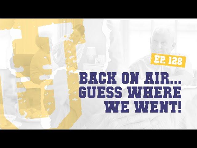 Ep. 128 | Back on air... Guess where we went!