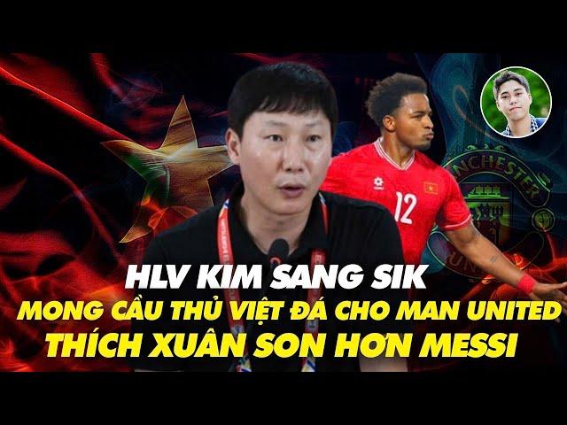 HLV Kim Sang Sik mong cầu thủ Việt Nam đá cho Man United, thích Xuân Son hơn Messi