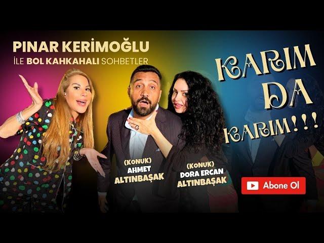 DORA & AHMET ALTINBAŞAK / PINAR KERİMOĞLU / KARIM DA KARIM!!!