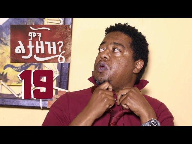 Min Litazez? - ምን ልታዘዝ?  ክፍል 19