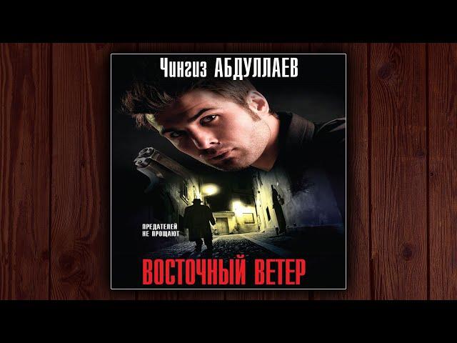 ВОСТОЧНЫЙ ВЕТЕР - ЧИНГИЗ АБДУЛЛАЕВ. ДЕТЕКТИВ. АУДИОКНИГА.